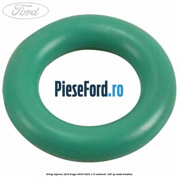 Oring injector Ford Kuga 2019-2023 1.5 EcoBoost 120 cp Oring injector Ford Kuga 2019-2023 1.5 EcoBoost 120 cp UNDA benzina