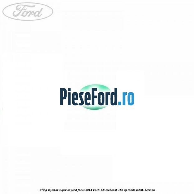 Oring injector superior Ford Focus 2014-2018 1.5 EcoBoost 150 cp Oring injector superior Ford Focus 2014-2018 1.5 EcoBoost 150 cp M8DA, M8DB benzina