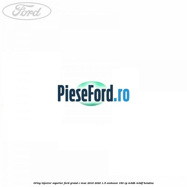 Oring injector superior Ford Grand C-Max 2016-2020 1.5 EcoBoost 150 cp M8DB, M8DF benzina