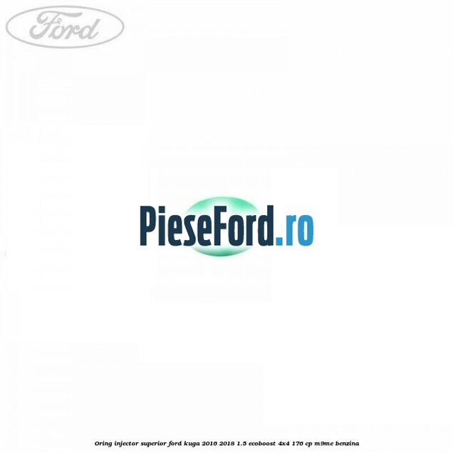 Oring injector superior Ford Kuga 2016-2018 1.5 EcoBoost 4x4 176 cp M9ME benzina