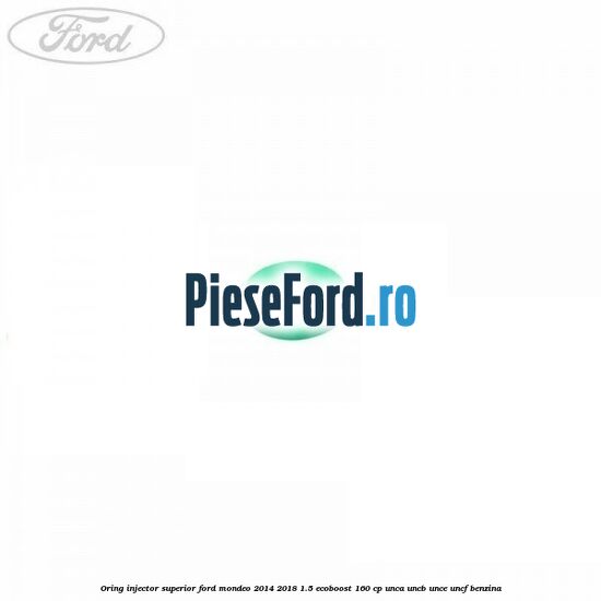 Oring injector superior Ford Mondeo 2014-2018 1.5 EcoBoost 160 cp UNCA, UNCB, UNCE, UNCF benzina