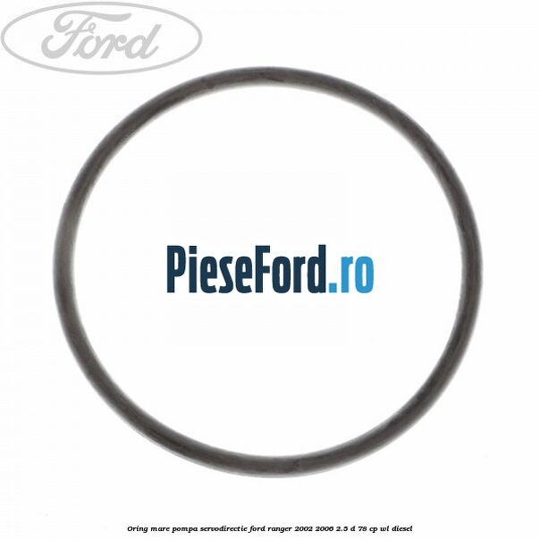 Oring mare pompa servodirectie Ford Ranger 2002-2006 2.5 D 78 cp Oring mare pompa servodirectie Ford Ranger 2002-2006 2.5 D 78 cp WL diesel