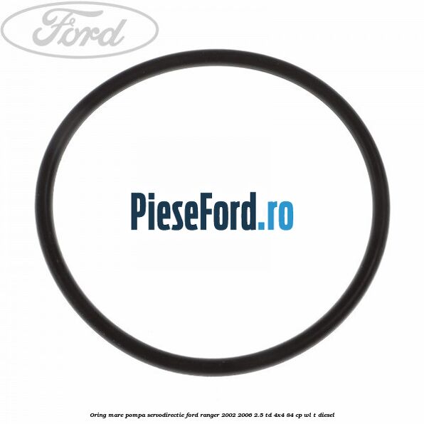 Oring mare pompa servodirectie Ford Ranger 2002-2006 2.5 TD 4x4 84 cp WL-T diesel