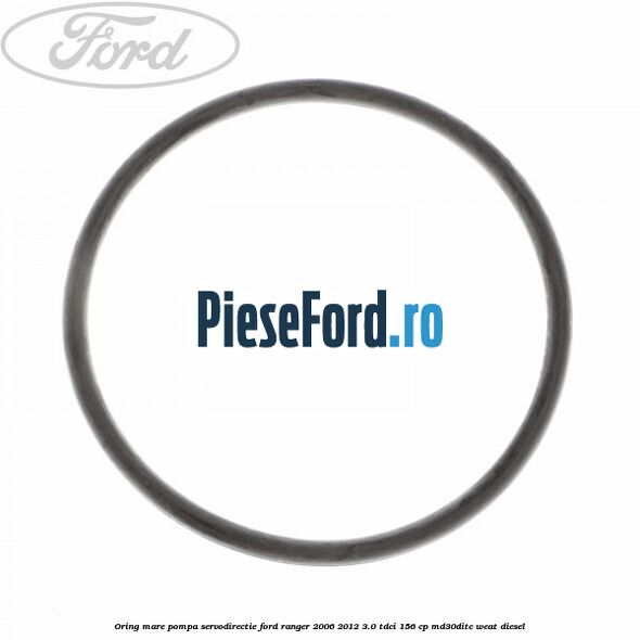 Oring mare pompa servodirectie Ford Ranger 2006-2012 3.0 TDCi 156 cp MD30DITC, WEAT diesel