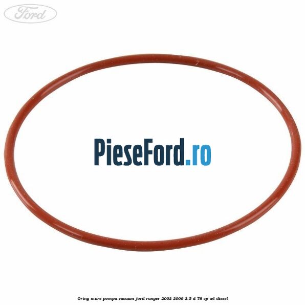Oring mare pompa vacuum Ford Ranger 2002-2006 2.5 D 78 cp WL diesel