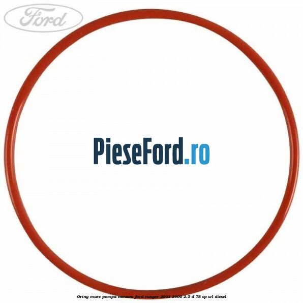 Oring mare pompa vacuum Ford Ranger 2002-2006 2.5 D 78 cp WL diesel