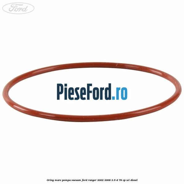 Oring mare pompa vacuum Ford Ranger 2002-2006 2.5 D 78 cp WL diesel
