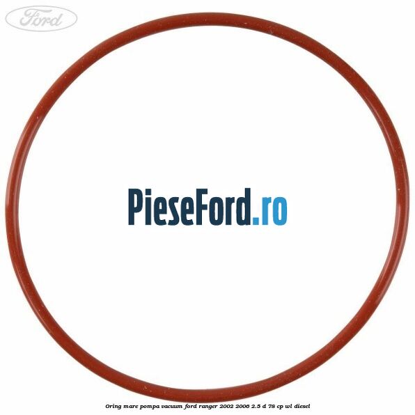 Oring mare pompa vacuum Ford Ranger 2002-2006 2.5 D 78 cp WL diesel