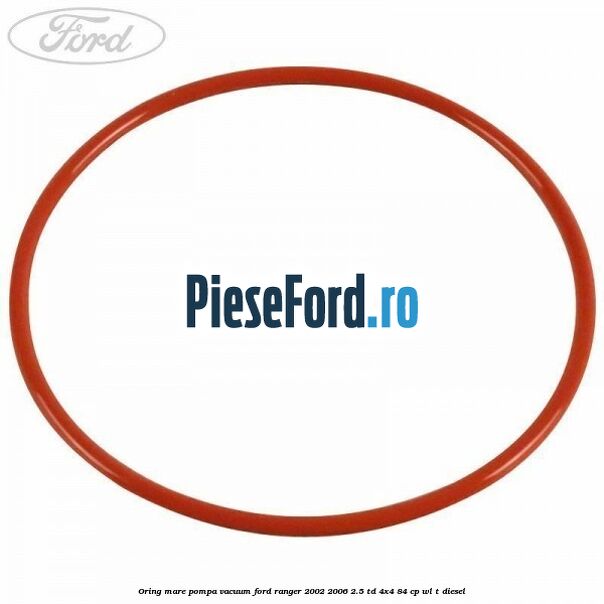 Oring mare pompa vacuum Ford Ranger 2002-2006 2.5 TD 4x4 84 cp WL-T diesel