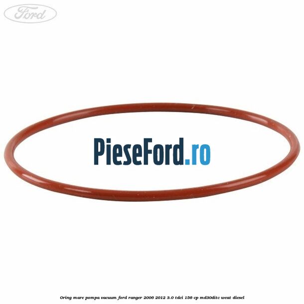 Oring mare pompa vacuum Ford Ranger 2006-2012 3.0 TDCi 156 cp MD30DITC, WEAT diesel