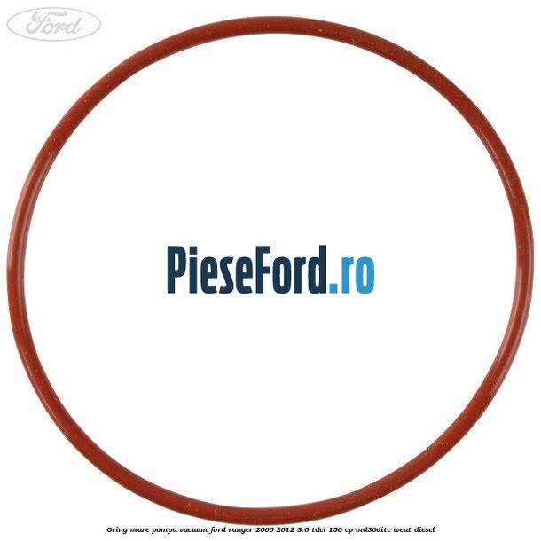 Oring mare pompa vacuum Ford Ranger 2006-2012 3.0 TDCi 156 cp MD30DITC, WEAT diesel