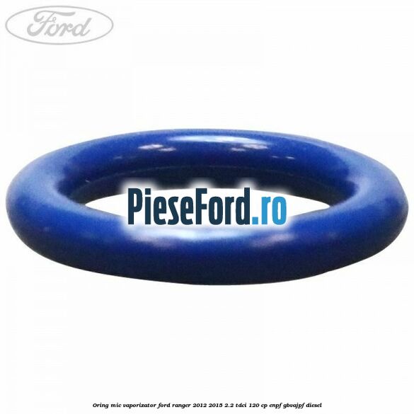 Oring mic vaporizator Ford Ranger 2012-2015 2.2 TDCi 120 cp ENPF, GBVAJPF diesel
