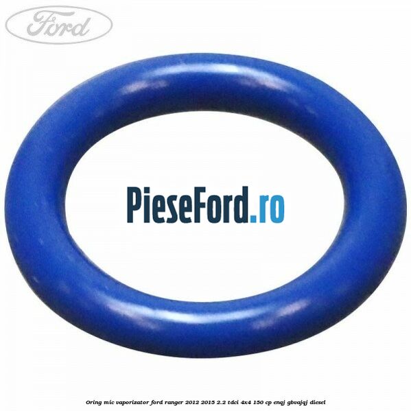Oring mic vaporizator Ford Ranger 2012-2015 2.2 TDCi 4x4 150 cp ENQJ, GBVAJQJ diesel