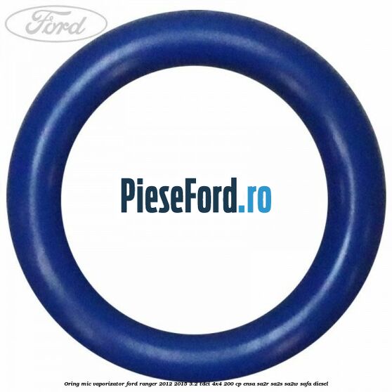 Oring mic vaporizator Ford Ranger 2012-2015 3.2 TDCi 4x4 200 cp ENSA, SA2R, SA2S, SA2W, SAFA diesel