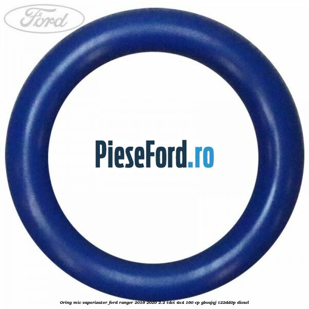 Oring mic vaporizator Ford Ranger 2016-2020 2.2 TDCi 4x4 160 cp GBVAJQJ, T22DD0P diesel
