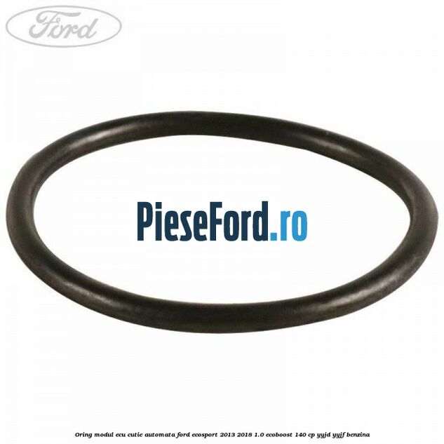 Oring modul ECU cutie automata Ford EcoSport 2013-2018 1.0 EcoBoost 140 cp YYJD, YYJF benzina