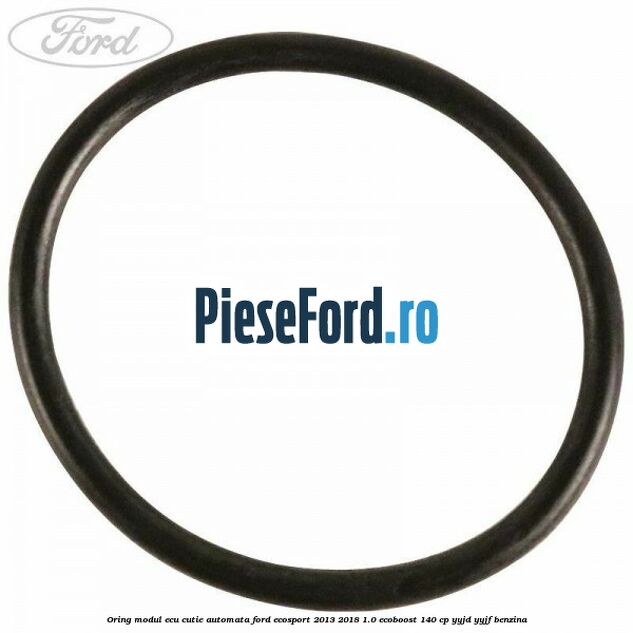 Oring modul ECU cutie automata Ford EcoSport 2013-2018 1.0 EcoBoost 140 cp YYJD, YYJF benzina
