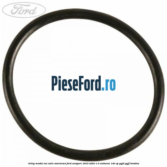 Oring modul ECU cutie automata Ford EcoSport 2019-2023 1.0 EcoBoost 140 cp Oring modul ECU cutie automata Ford EcoSport 2019-2023 1.0 EcoBoost 140 cp YYJD, YYJF benzina