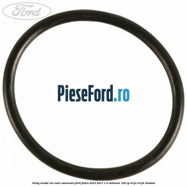 Oring modul ECU cutie automata Ford Fiesta 2013-2017 1.0 EcoBoost 125 cp M1JE, M1JH benzina