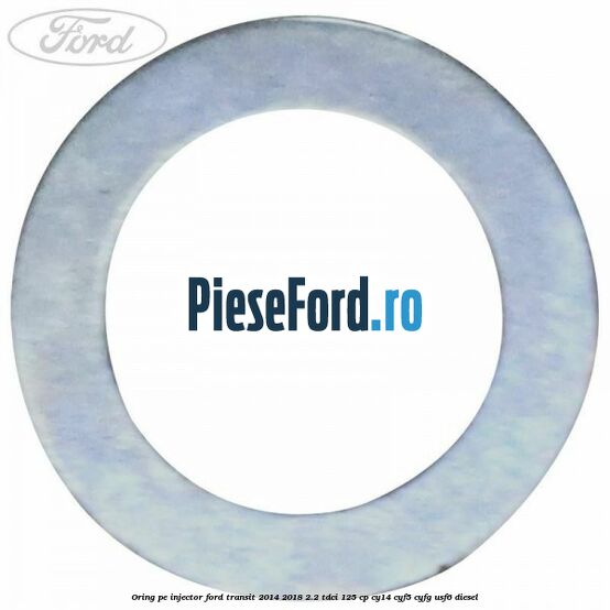 Oring pe injector Ford Transit 2014-2018 2.2 TDCi 125 cp CY14, CYF5, CYFG, USF6 diesel