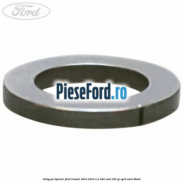Oring pe injector Ford Transit 2014-2018 2.2 TDCi RWD 125 cp CYR5, USR6 diesel