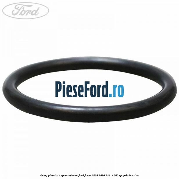 Oring planetara spate interior Ford Focus 2014-2018 2.3 RS 350 cp YVDA benzina