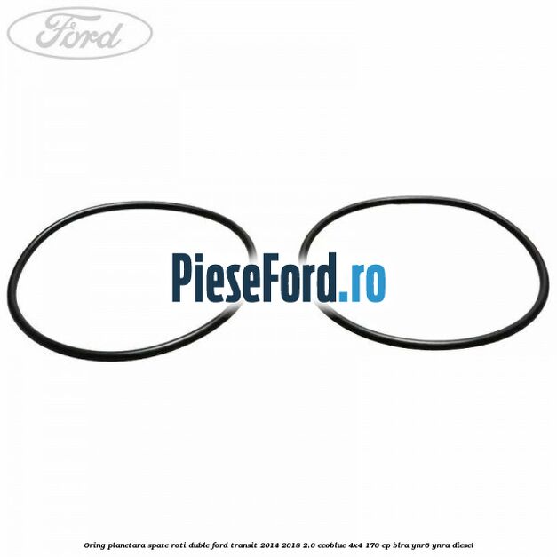 Oring planetara spate roti duble Ford Transit 2014-2018 2.0 EcoBlue 4x4 170 cp BLRA, YNR6, YNRA diesel