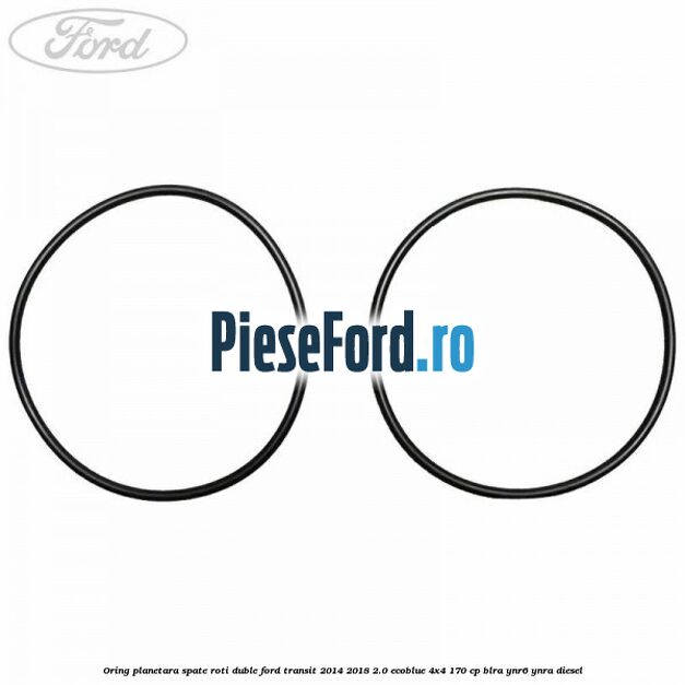 Oring planetara spate roti duble Ford Transit 2014-2018 2.0 EcoBlue 4x4 170 cp BLRA, YNR6, YNRA diesel
