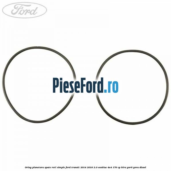 Oring planetara spate roti simple Ford Transit 2014-2018 2.0 EcoBlue 4x4 170 cp BLRA, YNR6, YNRA diesel