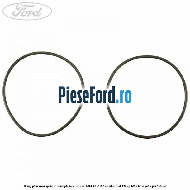 Oring planetara spate roti simple Ford Transit 2014-2018 2.0 EcoBlue RWD 170 cp BLHA, BLRA, YNHA, YNR6 diesel