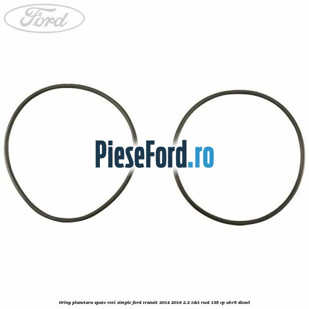 Oring planetara spate roti simple Ford Transit 2014-2018 2.2 TDCi RWD 135 cp UHR5 diesel