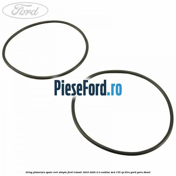 Oring planetara spate roti simple Ford Transit 2019-2023 2.0 EcoBlue 4x4 170 cp BLRA, YNR6, YNRA diesel