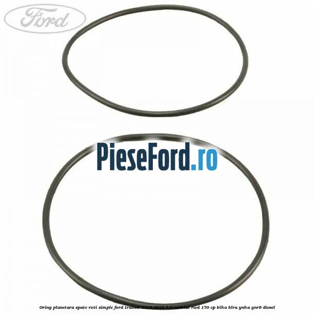 Oring planetara spate roti simple Ford Transit 2019-2023 2.0 EcoBlue RWD 170 cp BLHA, BLRA, YNHA, YNR6 diesel