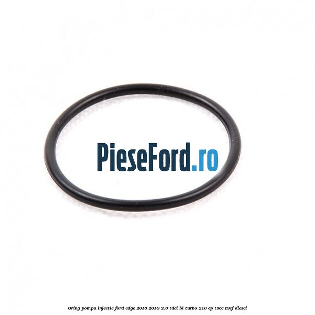 Oring pompa injectie Ford Edge 2016-2018 2.0 TDCi Bi-Turbo 210 cp T9CE, T9CF diesel