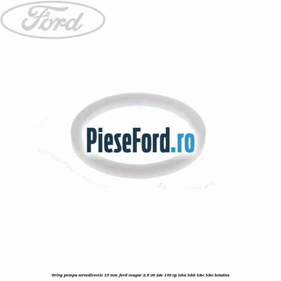 Oring pompa servodirectie 13 mm Ford Cougar 2.5 V6 24V 170 cp LCBA, LCBB, LCBC, LCBE benzina