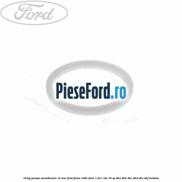Oring pompa servodirectie 13 mm Ford Fiesta 1996-2001 1.25 i 16V 75 cp DHA, DHB, DHC, DHD, DHE, DHF benzina