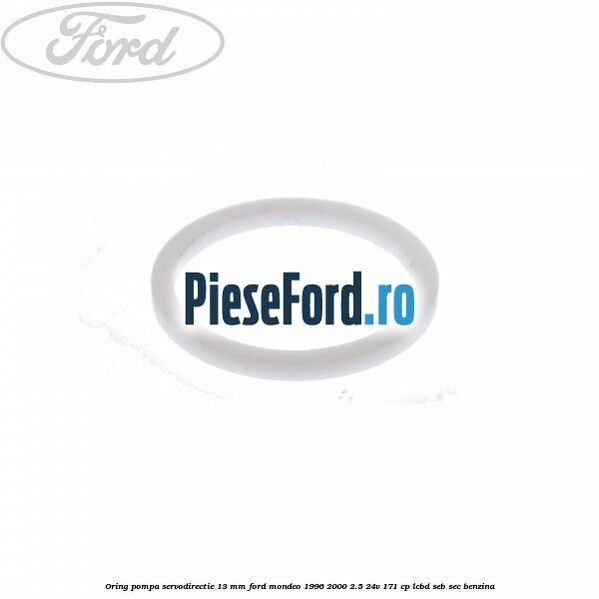 Oring pompa servodirectie 13 mm Ford Mondeo 1996-2000 2.5 24V 171 cp LCBD, SEB, SEC benzina