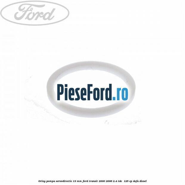 Oring pompa servodirectie 13 mm Ford Transit 2000-2006 2.4 TDE  125 cp DOFA diesel