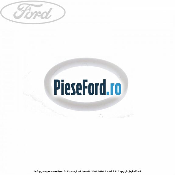 Oring pompa servodirectie 13 mm Ford Transit 2006-2014 2.4 TDCi 115 cp JXFA, JXFC diesel