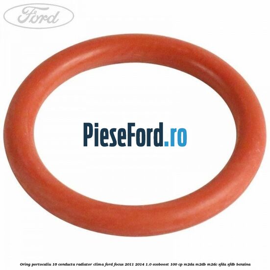 Oring portocaliu 16 conducta radiator clima Ford Focus 2011-2014 1.0 EcoBoost 100 cp M2DA, M2DB, M2DC, SFDA, SFDB benzina