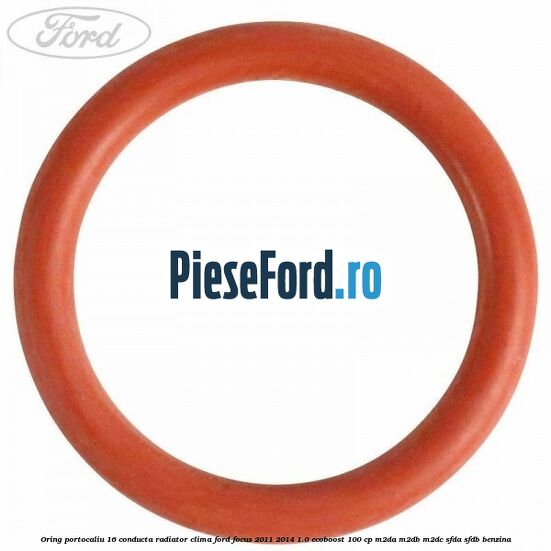 Oring portocaliu 16 conducta radiator clima Ford Focus 2011-2014 1.0 EcoBoost 100 cp M2DA, M2DB, M2DC, SFDA, SFDB benzina