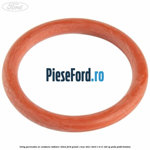Oring portocaliu 21 conducta radiator clima Ford Grand C-Max 2011-2015 1.6 Ti 125 cp PNDA, PNDD benzina