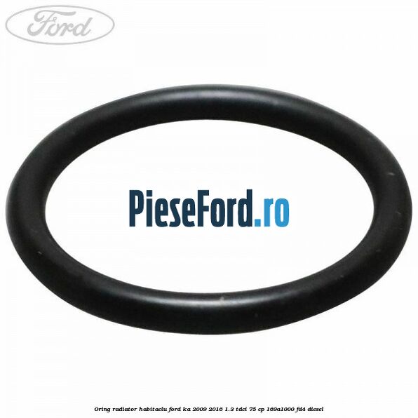 Oring radiator habitaclu Ford Ka 2009-2016 1.3 TDCi 75 cp 169A1000, FD4 diesel