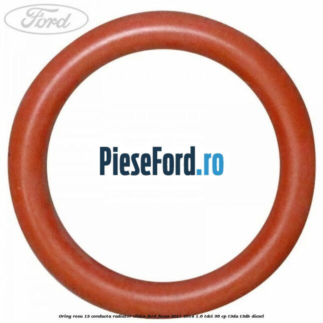 Oring rosu 13 conducta radiator clima Ford Focus 2011-2014 1.6 TDCi 95 cp Oring rosu 13 conducta radiator clima Ford Focus 2011-2014 1.6 TDCi 95 cp T3DA, T3DB diesel