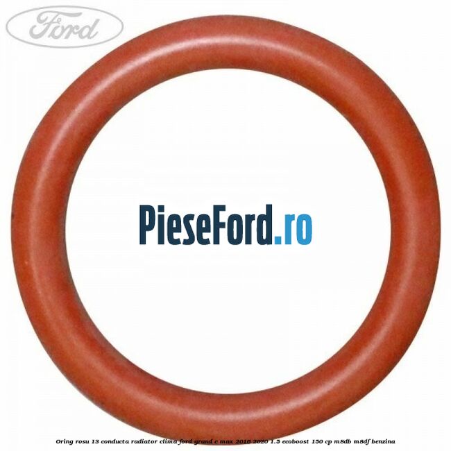 Oring rosu 13 conducta radiator clima Ford Grand C-Max 2016-2020 1.5 EcoBoost 150 cp M8DB, M8DF benzina