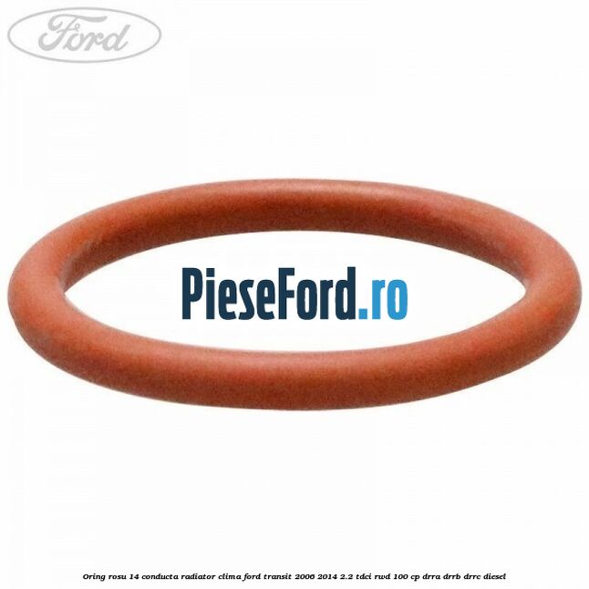 Oring rosu 14 conducta radiator clima Ford Transit 2006-2014 2.2 TDCi RWD 100 cp Oring rosu 14 conducta radiator clima Ford Transit 2006-2014 2.2 TDCi RWD 100 cp DRRA, DRRB, DRRC diesel