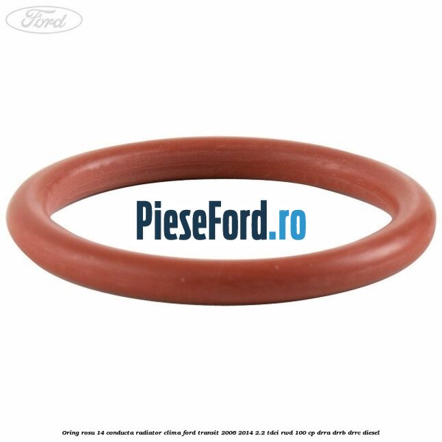 Oring rosu 14 conducta radiator clima Ford Transit 2006-2014 2.2 TDCi RWD 100 cp Oring rosu 14 conducta radiator clima Ford Transit 2006-2014 2.2 TDCi RWD 100 cp DRRA, DRRB, DRRC diesel
