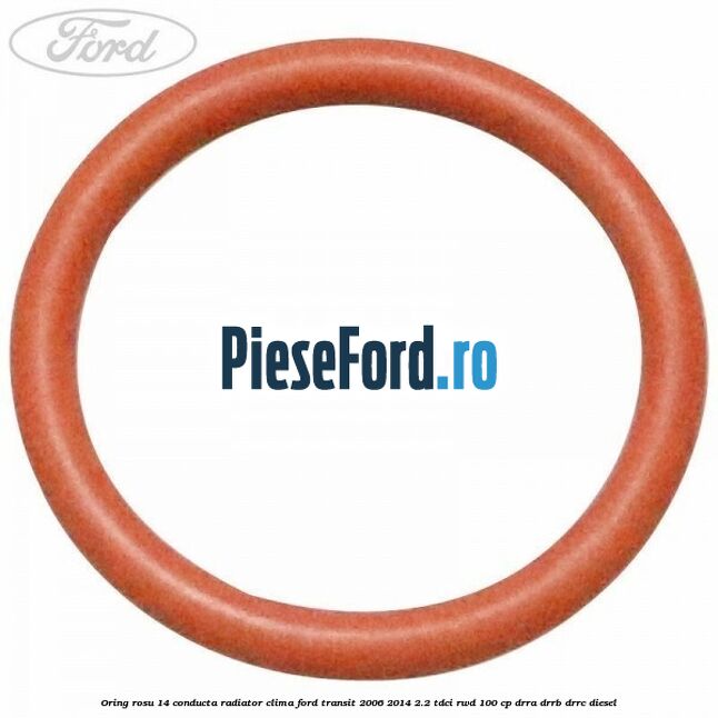 Oring rosu 14 conducta radiator clima Ford Transit 2006-2014 2.2 TDCi RWD 100 cp Oring rosu 14 conducta radiator clima Ford Transit 2006-2014 2.2 TDCi RWD 100 cp DRRA, DRRB, DRRC diesel