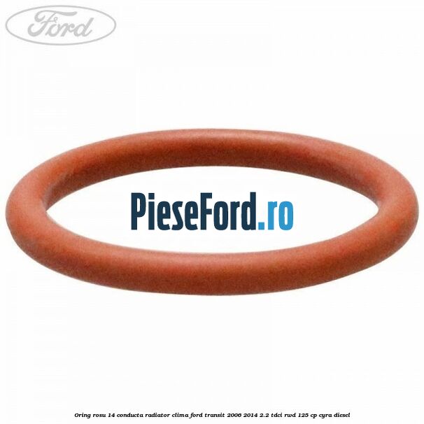 Oring rosu 14 conducta radiator clima Ford Transit 2006-2014 2.2 TDCi RWD 125 cp Oring rosu 14 conducta radiator clima Ford Transit 2006-2014 2.2 TDCi RWD 125 cp CYRA diesel