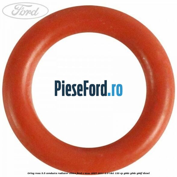 Oring rosu 9.5 conducta radiator clima Ford C-Max 2007-2011 2.0 TDCi 133 cp Oring rosu 9.5 conducta radiator clima Ford C-Max 2007-2011 2.0 TDCi 133 cp G6DC, G6DE, G6DF diesel